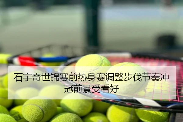 石宇奇世锦赛前热身赛调整步伐节奏冲冠前景受看好