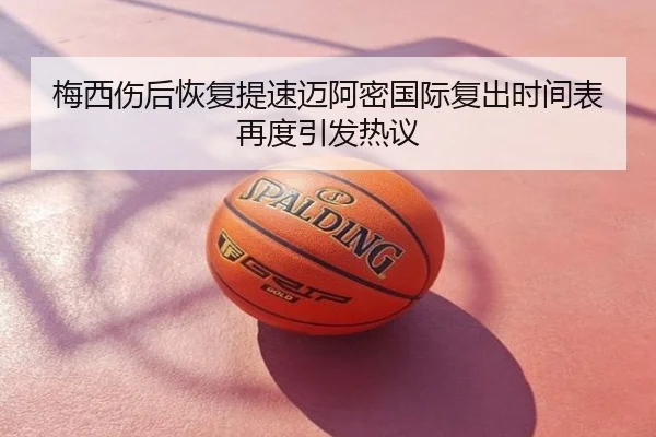 梅西伤后恢复提速迈阿密国际复出时间表再度引发热议